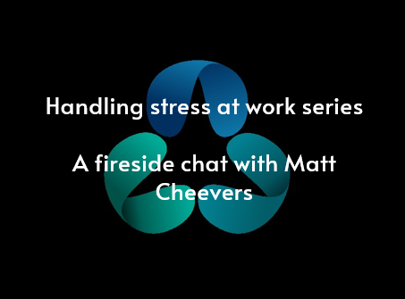 Handling Stress at Work series - a fireside chat with Matt Cheevers